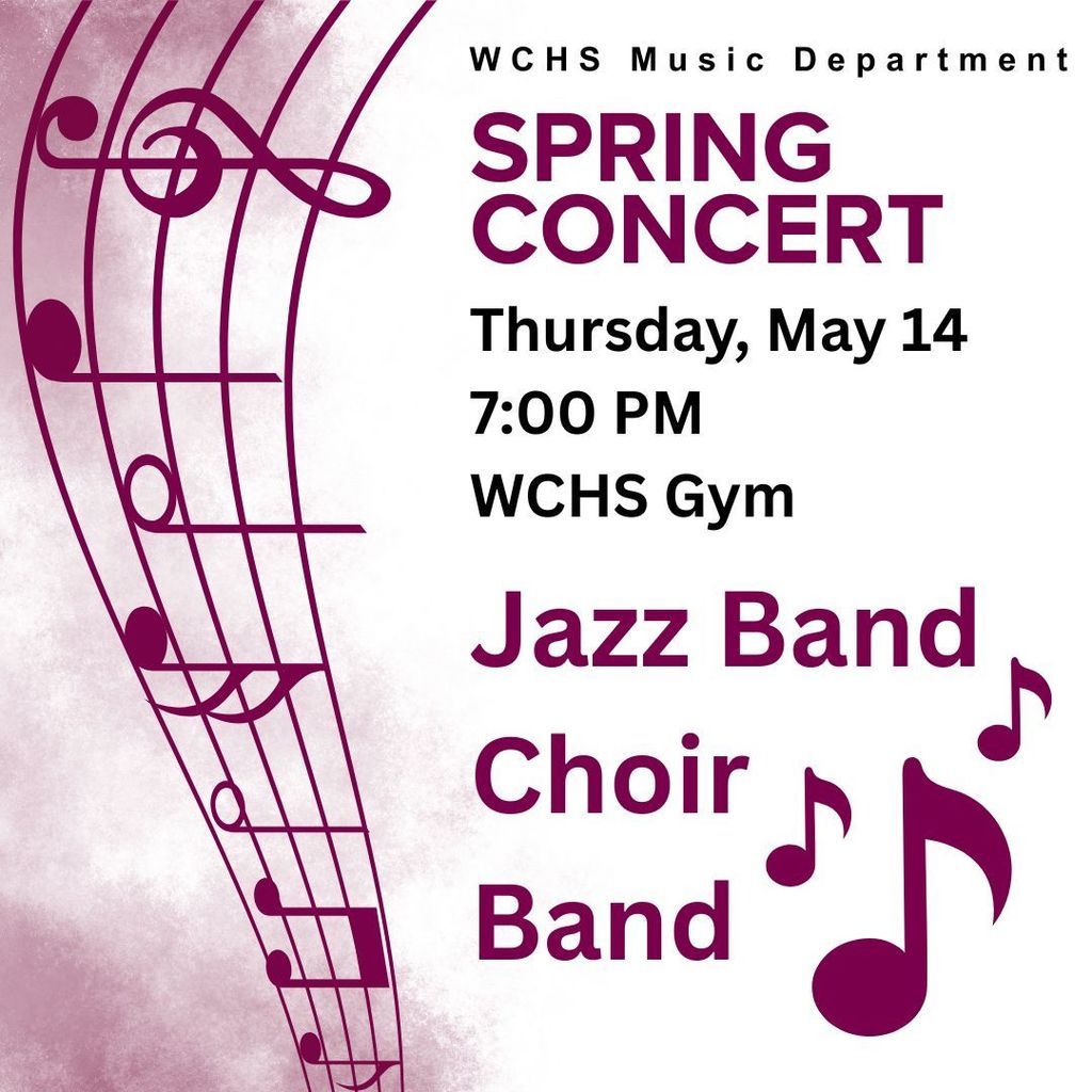 Upcoming Spring Concerts! WCHS - Thursday, May 14 - 7pm @ WCHS Gym WJHS - Tuesday, May 19 - 7pm @ WCHS Gym