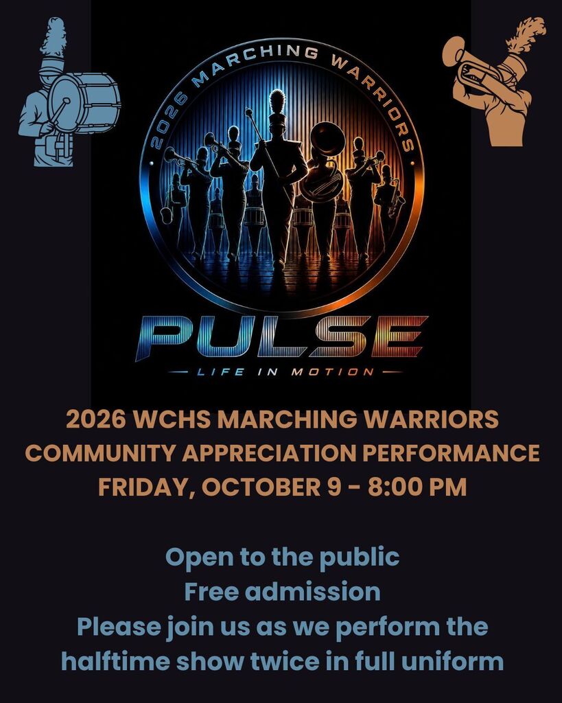We hope you can join the Marching Warriors at our annual Community Appreciation performance on Friday, October 9 at 8:00 PM at the WCHS football field. Admission is free. This is an excellent chance to see the 2026 halftime show - PULSE: LIFE IN MOTION. The band will perform the entire show twice in full uniform. This is our way of saying thank you to all the parents, families, friends and community members who support our music programs in so many ways!