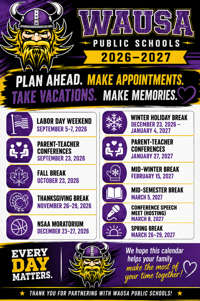 🗓️ Wausa Public Schools 2026–2027 Plan Ahead. Make Appointments. Take Vacations. Make Memories. ❤️ We're sharing the major school breaks and no-school days now so your family can plan ahead! 📅 Labor Day Weekend September 5–7, 2026 👨👩👧 Parent-Teacher Conferences (No School) September 23, 2026 🍂 Fall Break October 23, 2026 🦃 Thanksgiving Break November 26–29, 2026 🏀 NSAA Moratorium December 23–27, 2026 🎄 Winter Holiday Break December 23, 2026 – January 4, 2027 👨🏫 Parent-Teacher Conferences (No School) January 27, 2027 ❄️ Mid-Winter Break February 15, 2027 📚 Mid-Semester Break March 5, 2027 🎤 Conference Speech Meet (Hosted at Wausa) March 8, 2027 🌷 Spring Break March 26–29, 2027 We hope this calendar helps your family schedule appointments, vacations, and quality time together throughout the school year. Thank you for partnering with Wausa Public Schools to make every school day count!