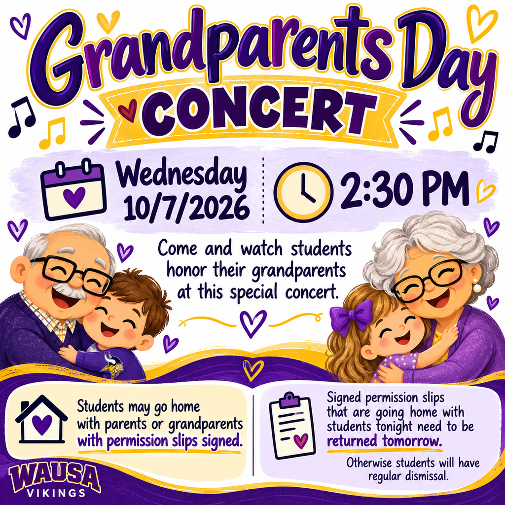 Grandparents Day Concert, Wednesday, 10/7/2026 at 2:30pm. Come and watch students honor their grandparents at this special concert. Students may go home with parents or grandparents with permission slips signed. Signed permission slips are going home with parents tonight. They need to be returned tomorrow. Otherwise students will have regular dismissal.