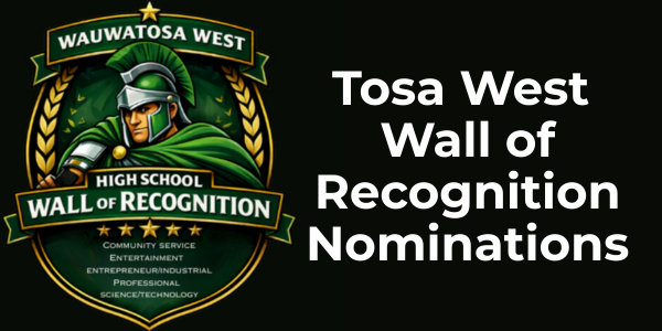 Tosa West  Wall of Recognition Nominations with crest of trojan mascot that reads Wauwatosa West High School Wall of Recognition Community Service Entertainment Entrepreneur/Industrial Professional Science/Technology