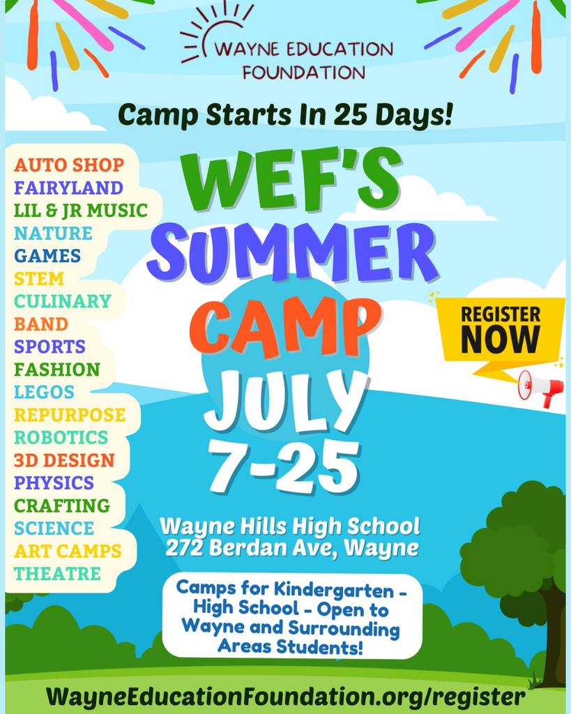 Summer Camp is just around the corner but there's still time to register for the Wayne Education Foundation's 2025 Summer Camp Program! To contact us, view our camps and register, visit: https://www.wayneeducationfoundation.org/register Our summer camps cater to children from Kindergarten through High School. Camps will be held during the weeks of July 7-11, July 14-18, and July 21-25 at Wayne Hills High School. All proceeds from the camps are donated to the Wayne Township Public Schools.