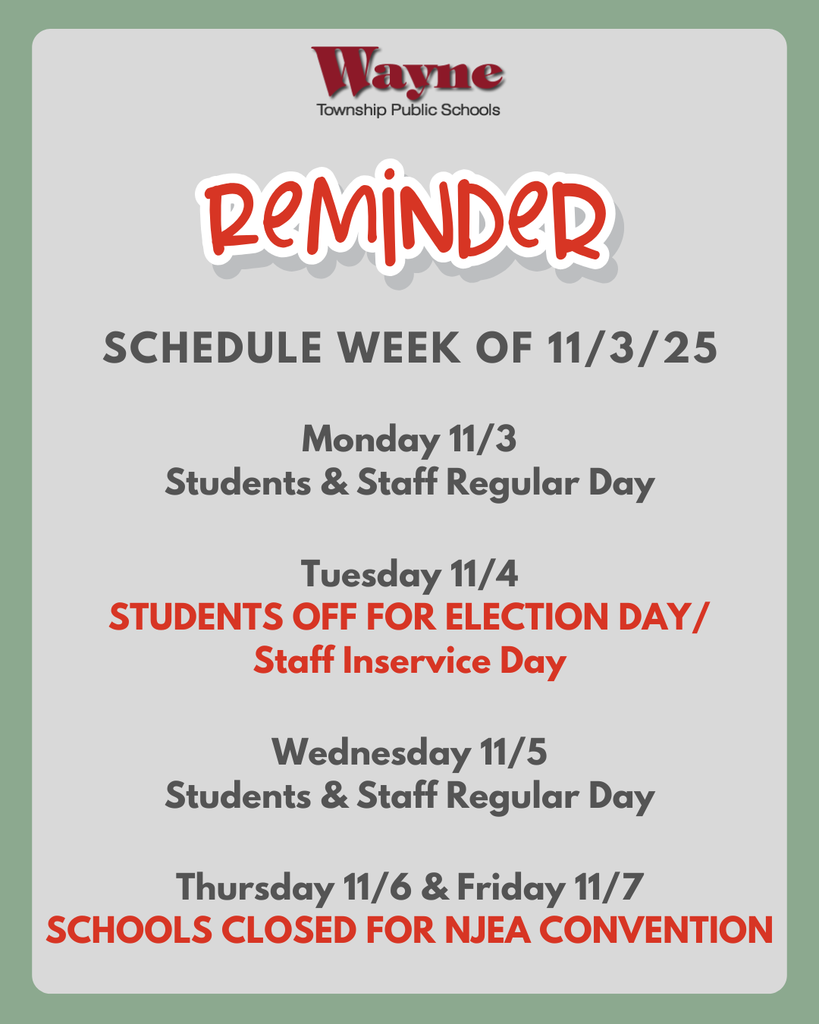 Reminder: Wayne Schools Schedule for the week of 11/3/25 Monday 11/3 - Students & Staff Regular Day Tuesday 11/4 - STUDENTS OFF FOR ELECTION DAY / Staff Inservice Day Wednesday 11/5 - Students & Staff Regular Day Thursday 11/6 & Friday 11/7 - SCHOOLS CLOSED FOR NJEA CONVENTION www.wayneschools.com/district-calendar