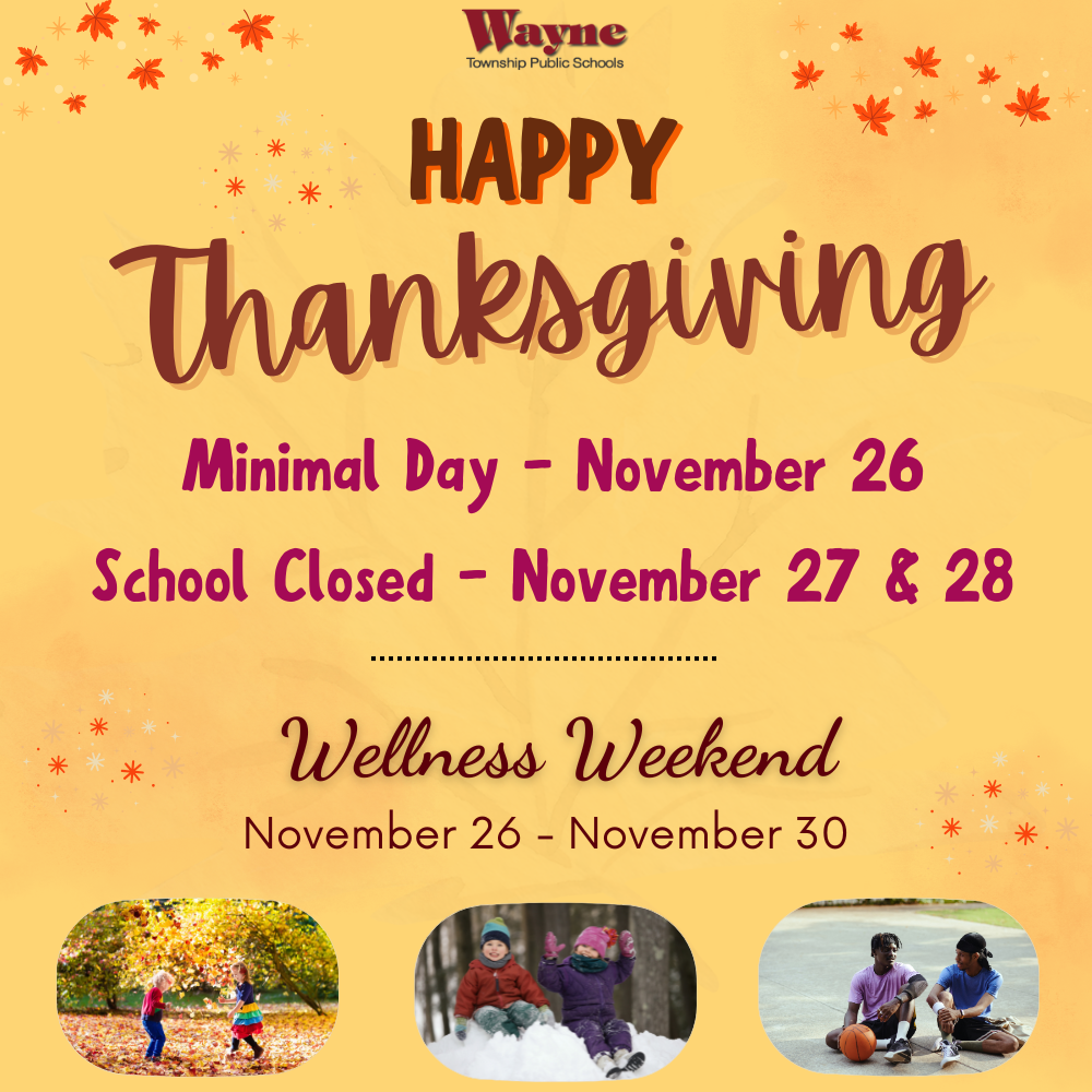 Reminders: * Wednesday, November 26th is a minimal day * Schools are closed on Thursday, November 27th & Friday, November 28th * Wellness Weekend is November 26th - November 30th