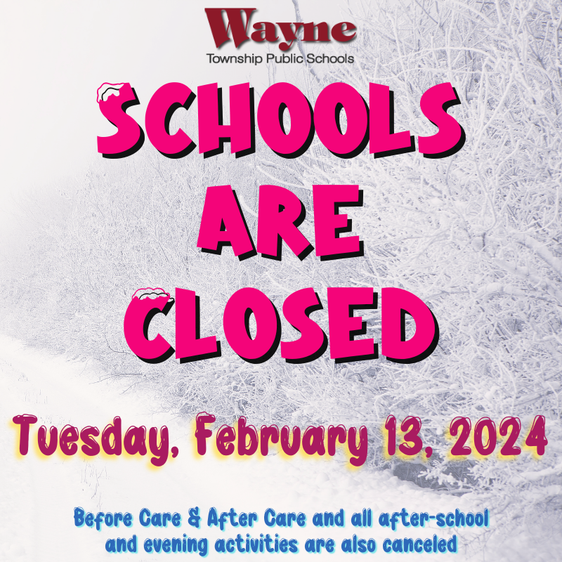 All Wayne Township Public Schools will be closed tomorrow, Tuesday, February 13, 2024. Before Care/After Care and all after-school and evening activities are also canceled.