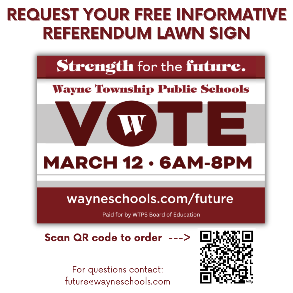 Order your free informative referendum lawn sign. Scan the QR code on the attached flyer or visit bit.ly/3IvhgZT Pick Up Days: Monday - Friday Pick Up Times: 7:00 AM - 2:30 PM & selected times between 4 PM - 7 PM Pick Up Location: Board of Education Office: Lower Parking Lot (Through the Gates) 50 Nellis Drive If you have any questions, please contact: future@wayneschools.com