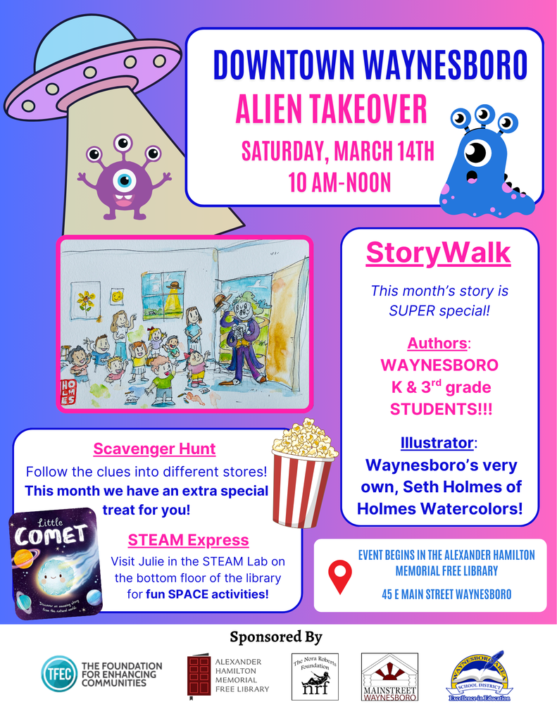 Downtown Waynesboro Alien Takeover Saturday, March 14th 10 AM-Noon. Story Walk -This month's story special is Super special! Authors: Waynesboro K&3rd grade Students! Illustrator: Waynesboro's very own, Seth Holmes of Holmes Water Colors. Scavenger Hunt-Follow the clues into different stores. his month we have an extra special treat for you! Steam Express-Visit Julie in the STEAM Lab on the bottom floor of the library for fun space activities! Event begins in the Alexander Hamilton Memorial Free Library-45 E Main Street, Waynesboro.