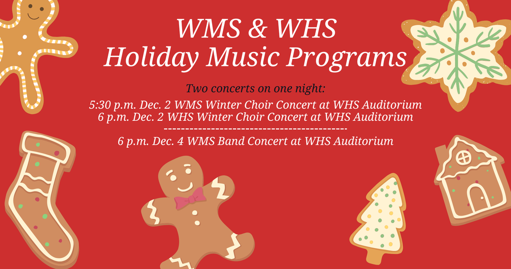 Two choir concerts at 5:30 p.m. Dec. 2 and a WMS Band Concert at 6 p.m. Dec. 4 at WHS Auditorium