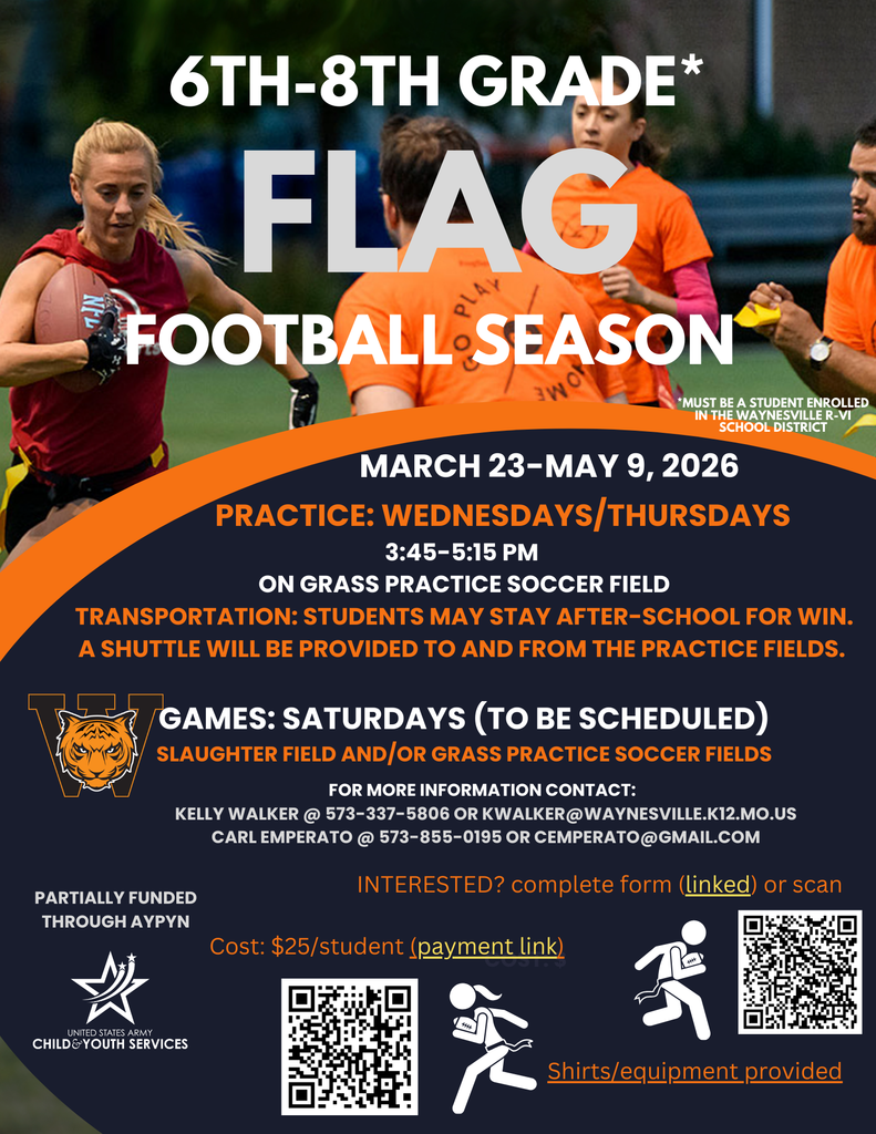 Waynesville R-VI Athletics will offer Flag Football for 6th -8th grade students March 23 – May 9, 2026. The cost is $25 per student. Practices will be held on Wednesdays and Thursdays from 3:45 to 5:15 p.m. at the grass practice soccer field. Games will be held on Saturdays (to be announced). Transportation will be provided for students who stay after school for WIN. A shuttle will be provided to and from the practice field, which is located near East Elementary on Highway F.   Please complete BOTH the registration and payment forms for your student to attend.    Registration Link: https://forms.gle/eAJM2c9TDJGXFwe99    Payment Link: https://www.msbtickets.com/Athletics/event/zkjdmeu4    This program is partially funded through AYPYN United States Army Child and Youth Services.    For more information, contact Kelly Walker at kwalker@waynesville.k12.mo.us or Carl Emperato at cemperato@gmail.com.