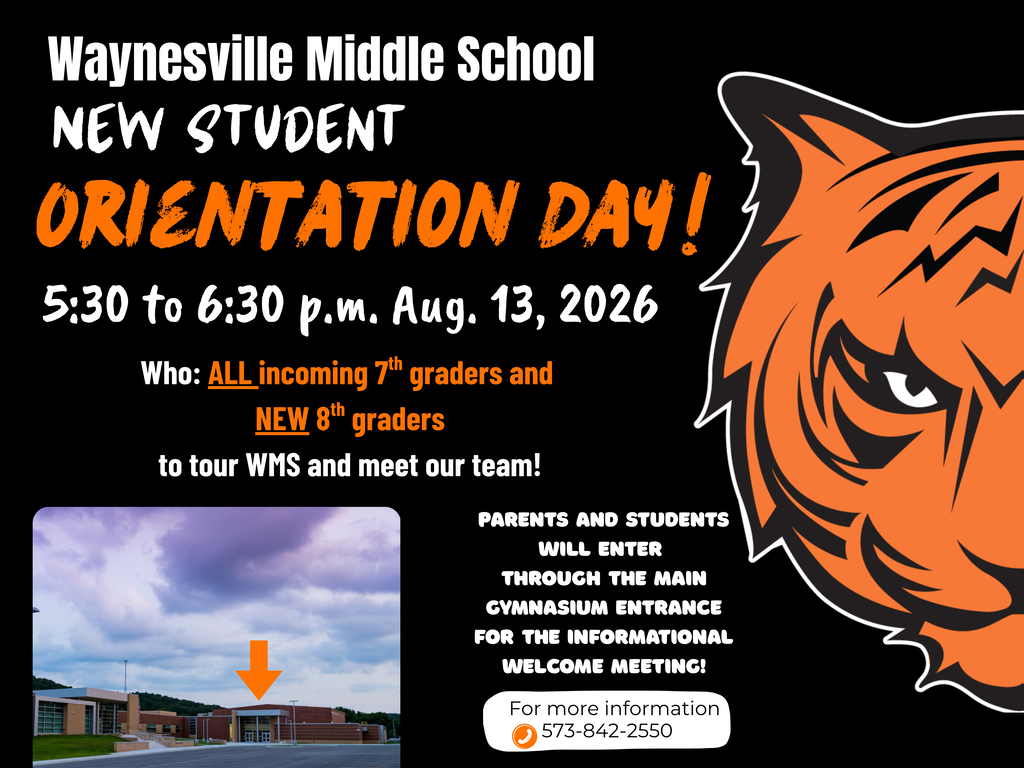 WMS to host New Student Orientation Day All 7th graders and 8th graders new to the district (and their parents) are invited to attend Waynesville Middle School's New Student Orientation Day from 5:30 to 6:30 p.m. on Thursday, Aug. 13, 2026. Parents and students will enter through the main gymnasium entrance for an informational welcome meeting at 5:30 p.m. Parents and students will then be released to tour the facility. Student schedules and locker information will be available in the main office and guidance office. Registration is not required. If you have any questions about the event, please call 573-842-2550.