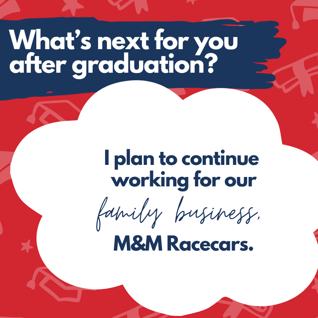 A text bubble on a red background with blue accents reads: "I plan to continue working for our family business, M&M Racecars."
