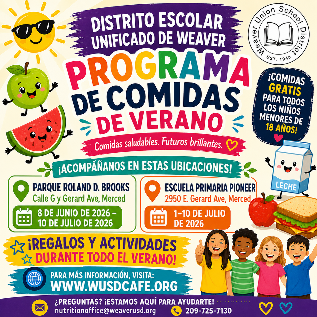 Resumen del Programa Organización: Distrito Escolar Weaver Union (Establecido en 1948)  Nombre del Programa: Programa de Comidas de Verano  Eslogan: Comidas Saludables. Futuros Brillantes.  Elegibilidad: ¡COMIDAS GRATIS para todos los niños de 18 años y menores!  Beneficios Adicionales: ¡Regalos y actividades durante todo el verano!  Detalles de Ubicaciones y Fechas Ubicación 1: Roland D. Brooks Park Dirección: G St. & Gerard Ave, Merced  Fechas: 8 de junio de 2026 – 10 de julio de 2026  Ubicación 2: Pioneer Elementary Dirección: 2950 E. Gerard Ave, Merced  Fechas: 1–10 de julio de 2026  Contacto y Más Información Sitio Web: www.wusdcafe.org  Correo Electrónico: nutritionoffice@weaverusd.org  Teléfono: 209-725-7130