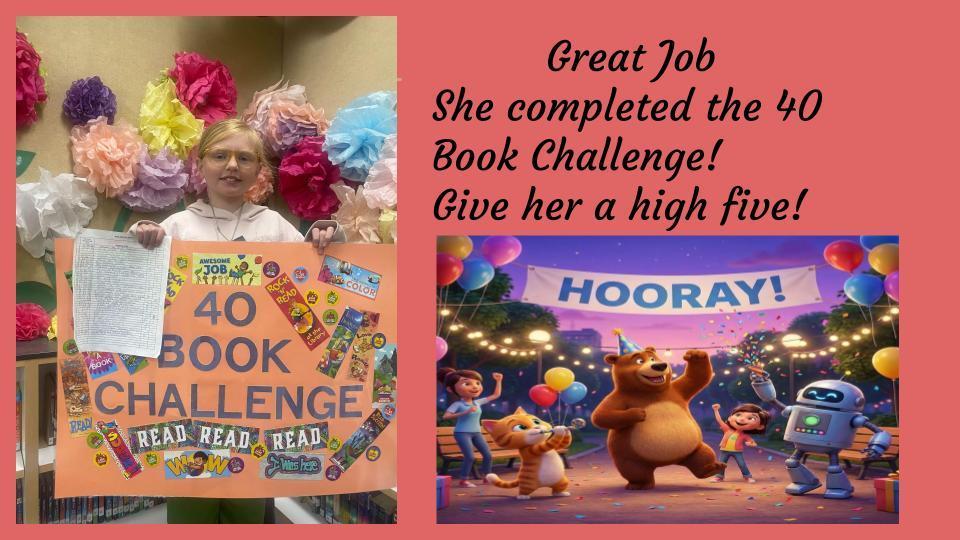 Student holding the 40 book challenge poster, with paper flowers in the background. It says Great job she completed the 40 book challenge , give  her a high five! With a  picture of animated animals celebrating. 