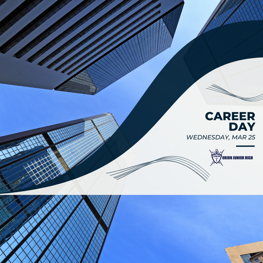 Orion's Annual Career Day this Wednesday, March 25th.  7th graders will choose 5 different professionals to learn more about their careers: Apprenticeship Careers, Vocal Motion, American Sign Language, Law Enforcement, YouTubers, Business, Nursing, Culinary Arts, Dental Hygienist, Mechanical Engineering, Cyber Security & AI, and the National Guard.  8th graders will participate in the fun Reality Town activity, where they get to be an adult for a few hours, have a family, a career, and budget their monthly bills in the classroom setting with their peers.  9th graders will be out of the building for the entire day participating in a Job Shadow.