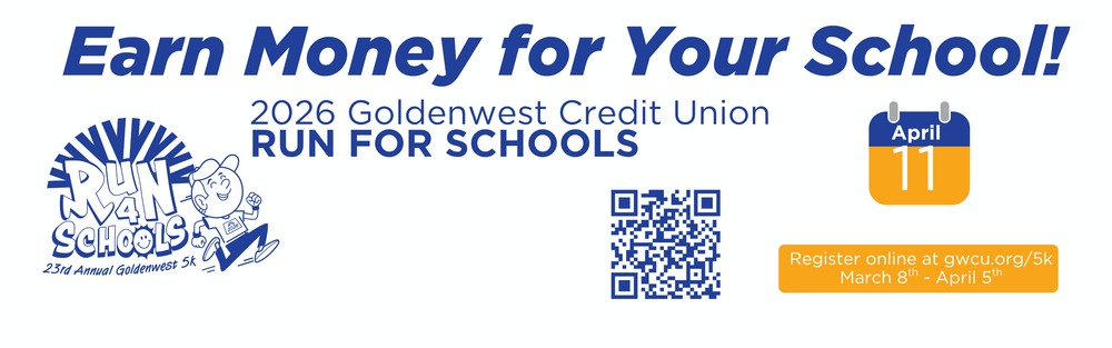 Earn Money for Your School! 2026 Goldenwest Credit Union RUN FOR SCHOOLS on April 11, 2026.  Start Time - 8:30 am Start and Finish at GWCU Corp. Center 5151 S 400 E Washington Terrace. Entry fees are students $5.00 and non-students are $10.  100% of your entry fee will be given to the participating school of your choice.  To qualify for the donation from Goldenwest Credit Union to the participating school of your choice, participants must: Register before midnight on April 5th Complete the race and turn in bib tear-tag at the finish line. For safety reasons, bicycles, scooters, roller blades, roller skates, skateboards, etc., will not be permitted at the 5K Run for Schools. Anyone attempting to participate in the 5K with these items will be asked to leave the event immediately by the 5K sta and/or the Weber County Police Department. Strollers and dogs on a leash are permitted. Thank you for your cooperation in this matter. This race will not be timed. Register online at gwcu.org/5k March 8th - April 5th.