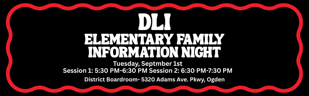 This is an informational advertisement for the DLI Elementary Family Night. It has a black background with a red wav rectangular boarder around the text "DLI Elementary Familyy Night, Tuesday September 1st, Session 1: 5:30 PM- 6:30 PM, Session 2: 6:30 PM- 7:30 PM, District Boardoom- 5320 Adams Ave. Pkwy, Ogden" in white font,