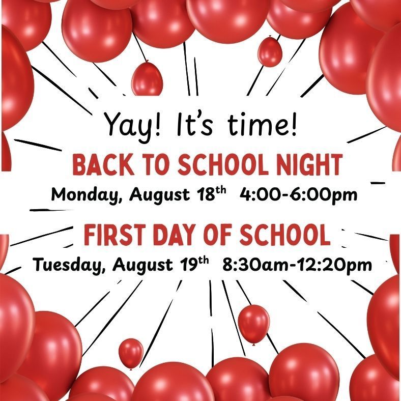 Yay! It's time! Back to school night Monday, Aug 18 4-6pm. First day of school, Tuesday, Aug 19, 8:30am-12:20pm