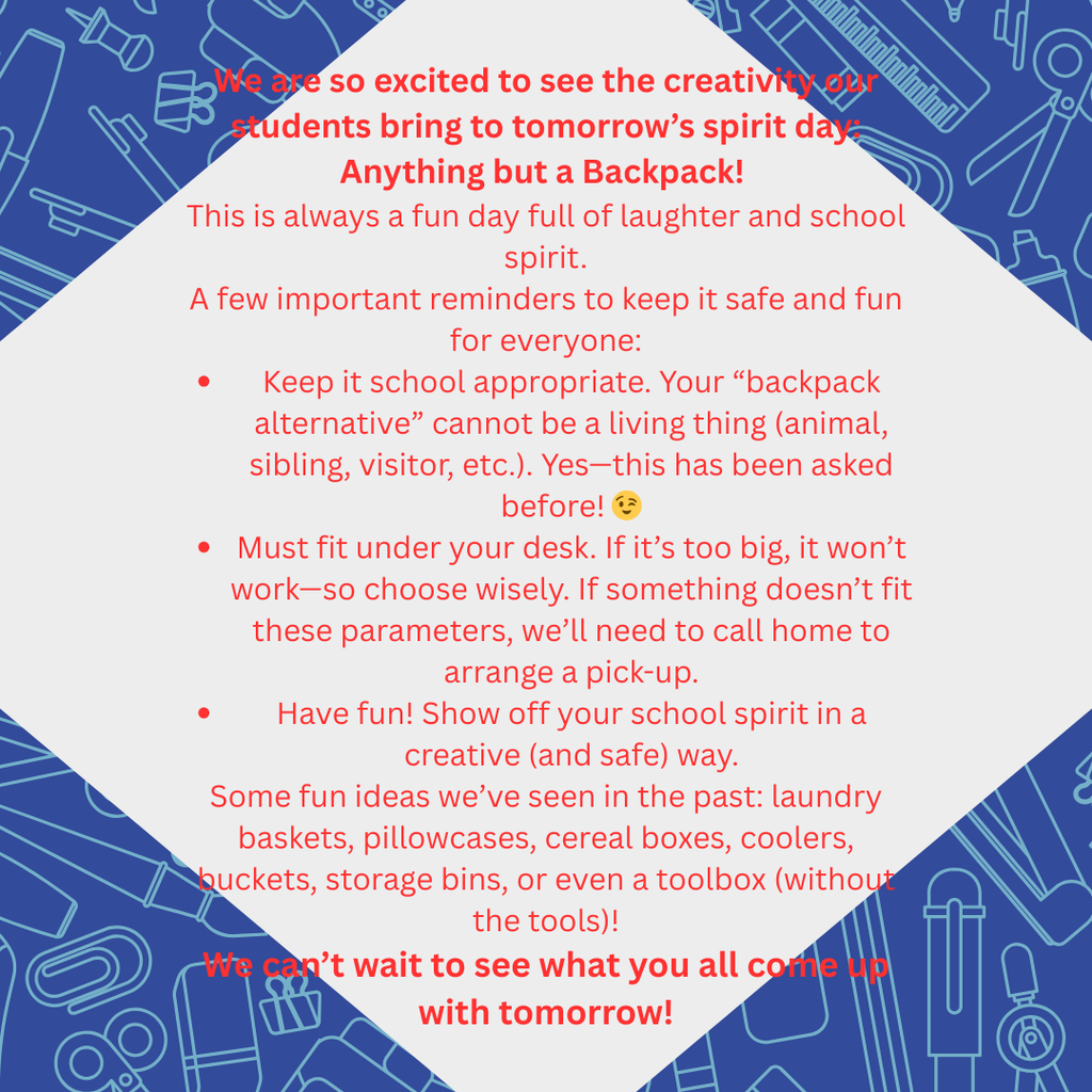 Graphic with a blue border featuring white outlines of school supplies and a white diamond-shaped center with red text. The heading reads: “We are so excited to see the creativity our students bring to tomorrow’s spirit day: Anything but a Backpack!” The text explains that this is a fun day of laughter and school spirit and lists reminders: keep backpack alternatives school appropriate (no living things), they must fit under desks, and show school spirit in a safe way. Suggestions include laundry baskets, pillowcases, cereal boxes, coolers, buckets, storage bins, or toolboxes (without tools). The message ends with “We can’t wait to see what you all come up with tomorrow!”