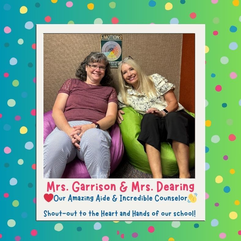 Mrs. Garrison & Mrs. Dearing. Our amazing aide & incredible counselor. shout-out to the heart and hands of our school!
