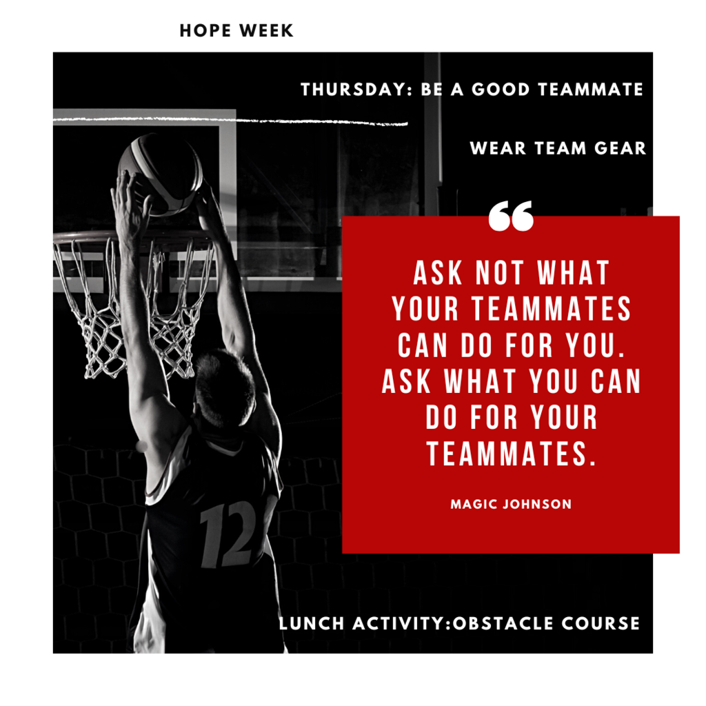 HOPE week, Thursday: be a good teammate, wear team gear. Quote by Magic Johnson "ask not what your teammates can do for you. Ask what you can do for your teammates. Lunch activity, obstacle course