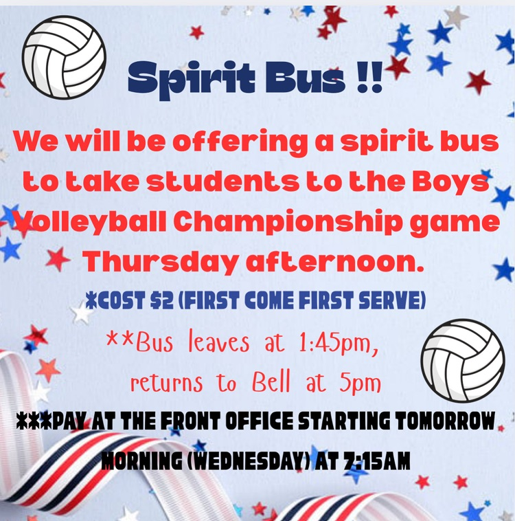 spirit bus we will be offering a spirit but to take the students to the boys volleyball championship game thursday afternoon cost $2 first come first serve bus leaves at 145 pm returns to bell at 5pm pay at the front office starting tomorrow morning wednesday at 715 