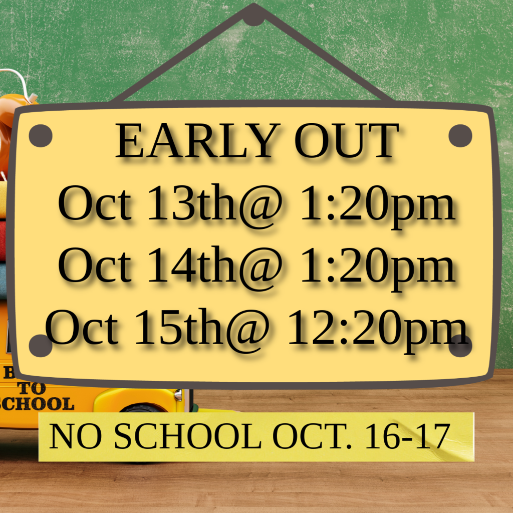 Early out Oct 13 and 14 @ 1:20pm. Oct 15th school is out at 12:20 and NO SCHOOL Oct 16 & 17