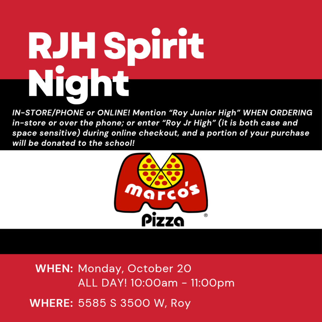 Graphic for RJH Spirit Night for Marco's Pizza. In Store/phone or online. Mention Roy Jr High when ordering in store or over the phone; or enter Roy Jr High (it is both case and space sensitive ) during online checkout, and a portion of your purchase will be donated to the school! When: monday, October 20 ALL DAY! 10 am- 11pm. Where 5585 S 3500 W, Roy