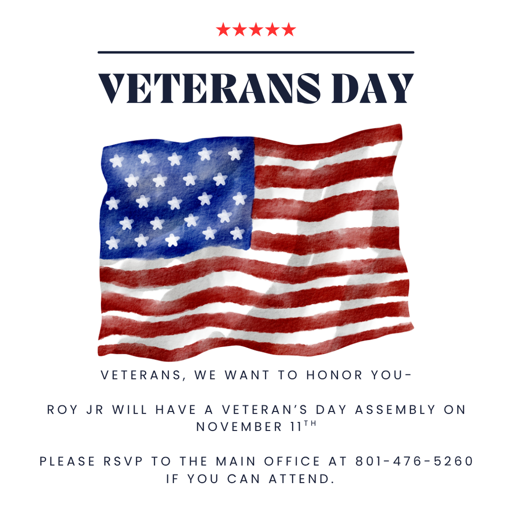 Graphic image with an american flag and Veterans, we want to honor you- Roy Jr will have a Veteran's Day Asembly on November 11th. Please RSVP to the main office at 801-476-5260 if you can attend