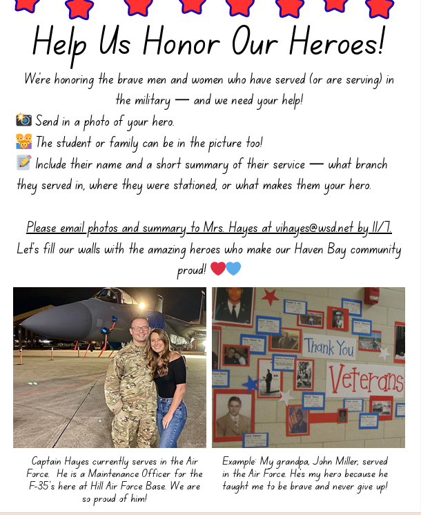 A flyer titled "Help Us Honor Our Heroes!" with a row of red stars at the top. The body text provides instructions: "We're honoring the brave men and women who have served (or are serving) in the military — and we need your help! Send in a photo of your hero. The student or family can be in the picture too! Include their name and a short summary of their service — what branch they served in, where they were stationed, or what makes them your hero. Please email photos and summary to Mrs. Hayes at vihayes@wsd.net by 11/7 Let's fill our walls with the amazing heroes who make our Haven Bay community proud!" Two example photos are below: one of a service member and a woman in front of a jet, and another of a bulletin board titled "Thank You Veterans". Captions read: "Captain Hayes currently serves in the Air Force. He is a Maintenance Officer for the F-35's here at Hill Air Force Base. We are so proud of him!" and "Example: My grandpa, John Miller, served in the Air Force. He's my hero because he taught me to be brave and never give up!"