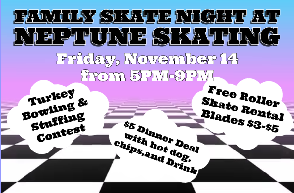 A promotional banner for "FAMILY SKATE NIGHT AT NEPTUNE SKATING" on "Friday, November 14 from 5PM-9PM." The background is a purple and pink gradient sky over a black and white checkerboard floor, featuring three retro roller skates in pink, mint green, and light blue. Various details are shown in white thought bubbles: "Turkey Bowling & Stuffing Contest," "Free Roller Skate Rental. Blades $3-$5," "$5 Dinner Deal with hot dog, chips, and Drink," and "Come out and have some fun!"