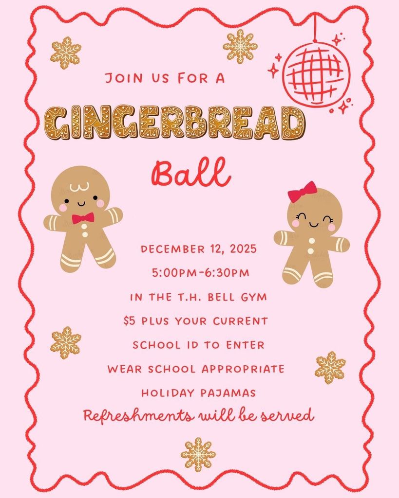 Pink flyer with red wavy border announcing the Gingerbread Ball. Features smiling gingerbread boy and girl, snowflakes, and a disco ball illustration. Text reads: ‘Join us for a Gingerbread Ball. December 12, 2025, 5:00 PM–6:30 PM in the T.H. Bell Gym. $5 plus your current school ID to enter. Wear school appropriate holiday pajamas. Refreshments will be served.