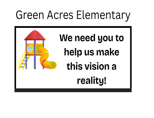 GREEN ACRES ELEMENTARY WE NEED YOU TO HELP US MAKE THIS VISION A REALITY! PLAYGROUND