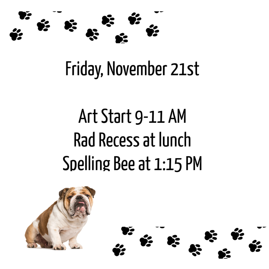 Friday, November 21st. Art start 9-11 am. Rad recess at lunch. Spelling Bee at 1:15 PM