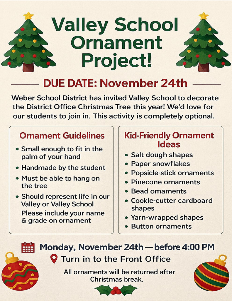 Flyer detailing optional opportunity for students to create an ornament for the district website. Information includes ornament is due Monday Nov. 24th before 4 pm. Must be handmade and small enough to fit in the palm of your hand. Must be able to hang on a tree and should represent life in our Valley or Valley School. Please include name and grade on ornament since all ornaments will be returned to students after Winter Break.