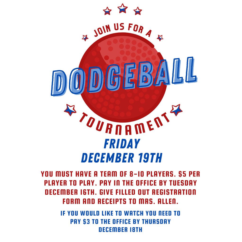🤾 Dodgeball Tournament Details 🤾 The event is a Dodgeball Tournament on Friday, December 19th. To Play: Team Size: You must have a team of 8–10 players. Cost: $5 per player to play. Payment Deadline: Pay in the office by Tuesday, December 16th. Registration: Give the filled out registration form and receipts to Mrs. Allen. To Watch: Cost: You need to pay $3 to the office. Payment Deadline: Pay by Thursday, December 18th.