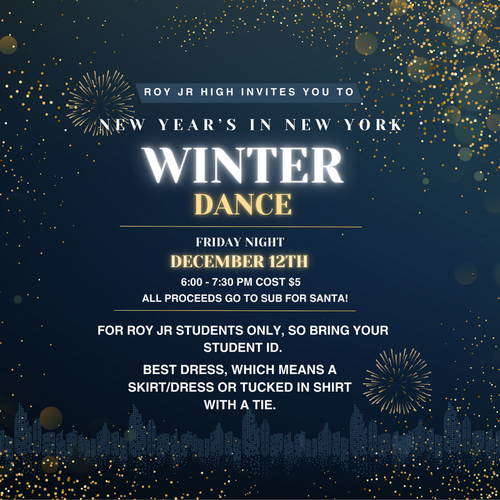 Infographic for Winter Dance. Roy Jr high invites you to NEw Year's in New York. Winter Dance. Friday night. December 12th. 6-7:30 cost $5. All proceeds go to Sub for Santa!  For  Roy Jr Students only, so bring your student ID. Best dress, which means a skirt/dress or tucked in shirt with a tie