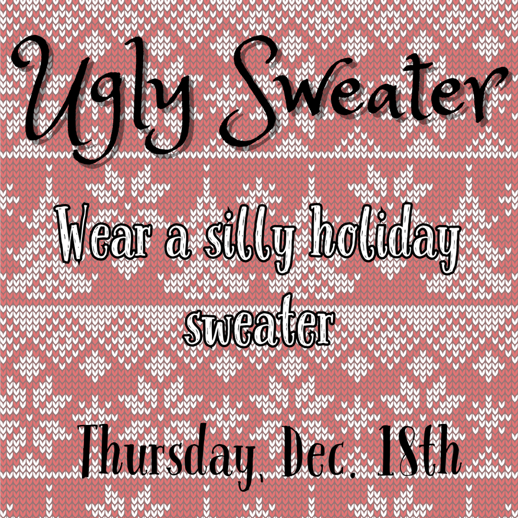 Wear Ugly Sweaters on Thursday, Dec. 18th.