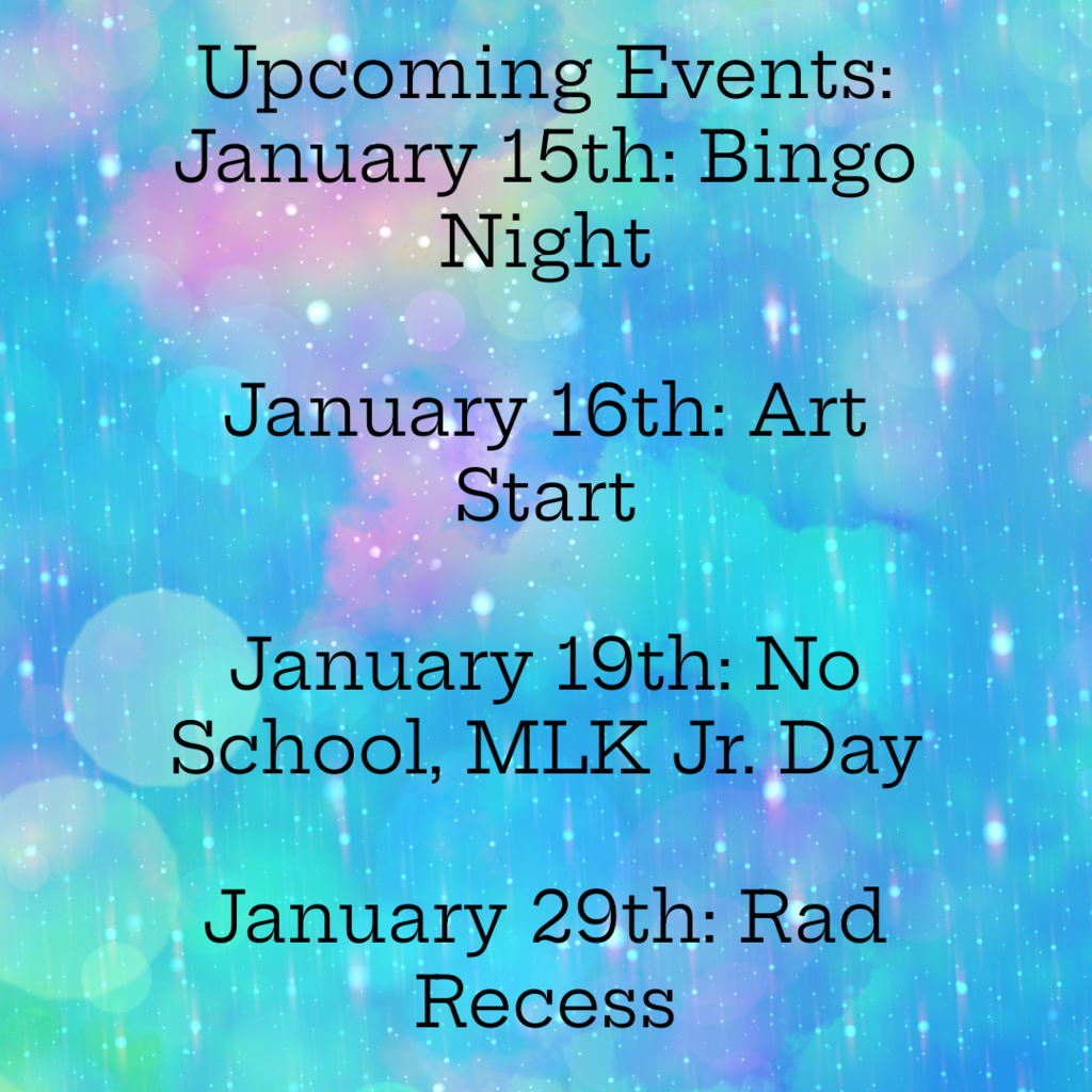 upcoming events. january 15th is bingo night. january 16th is art start. january 19th there is no school due to martin luther king jr. day, january 29th is rad recess.