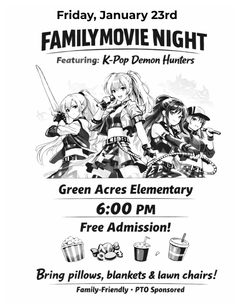 Friday, January 23rd Family Movie Night Featuring K-Pop Demon Hunters Green Acres Elementary 6:00 pm free admission bring pillows, blankets, & lawn chairs! family friendly PTO sponsored.