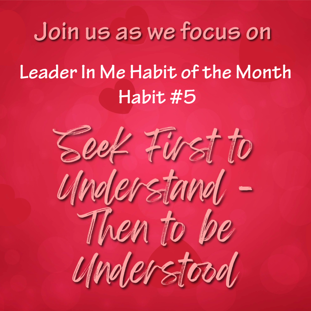 Join us as we focus on Leader in Me Habit of the Month, Habit #5: Seek first to understand, then to be understood.