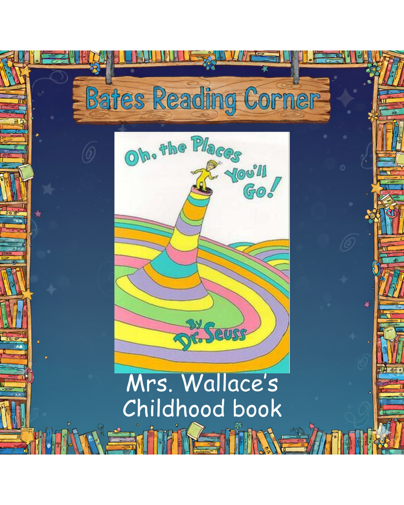 Header: A wooden sign hangs at the top with the blue text "Bates Reading Corner".  Central Image: The cover of the book "Oh, the Places You'll Go!" by Dr. Seuss. The illustration features a person in a yellow outfit standing atop a tall, swirled, multi-colored hill in shades of pink, green, yellow, and blue.  Bottom Text: White text against the dark blue background reads, "Mrs. Wallace's Childhood book".  Background and Border: The graphic is set against a dark blue background with faint star and swirl patterns, framed by a decorative border of hand-drawn, colorful bookshelves.