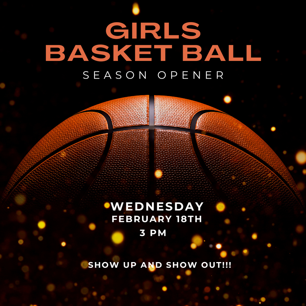 Inforgraphic and photograph of a basketball to announce our Girls Basketball season opener. Wednesday, February 18th, 3 pm. Show up and Show out!!!