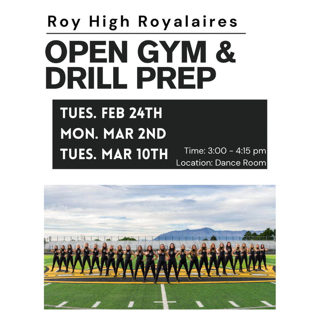 Roy High Royalaires: Open Gym and Drill Prep Tues Feb 24th Mon Mar 2nd Tues Mar 10th. Time: 3-4:15 pm. Location: Dance Room
