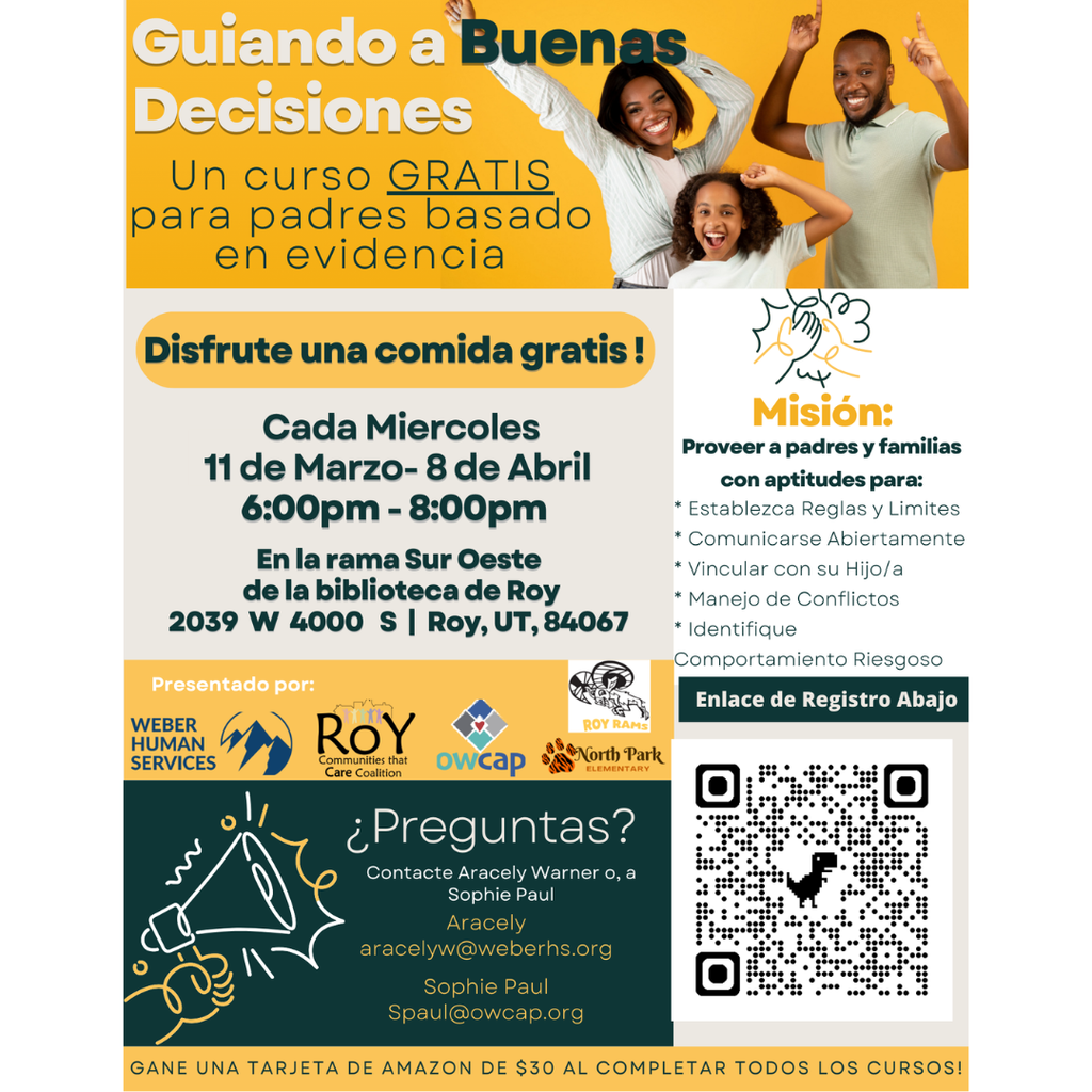 Infographic for Guiding Good Choices. A Free evidence based workshop for parents. Enjoy a free meal! Every Wednesday MArch 11th-April 8th 6-8 pm. At the Roy Southwest Branch Library 2039 w 4000s  Roy, Ut 84067 Presented by: Weber Humas Services. Questions? Contact Aracely Warner or Sophie  Paul.. Aracely aracelyw@weberhs.org. Sophie Spaul@owcap.org Mission: To provide  parents and families with the skills to Set rules and boundaries, Communicate Openly, Bond with your child, Manage conflict, Identiy risky behavior. Link to register is a qr code. Earn a $30 amazon gift card when you complete all workshops. 