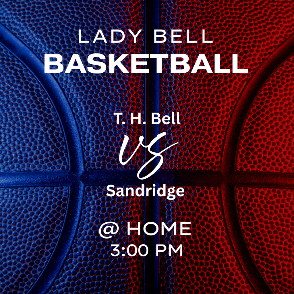 lady bell basketball t. h. bell vs sandridge @ home 3:00PM 