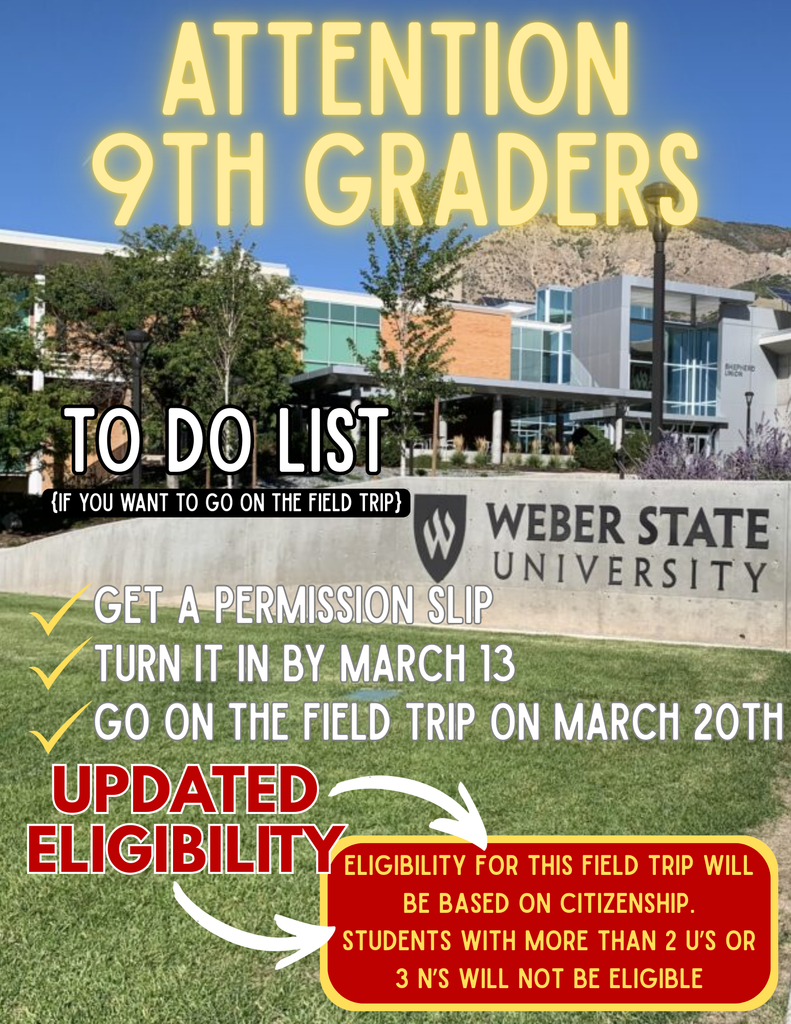 Headline: ATTENTION 9TH GRADERS! 📢  Ready to head to Weber State? 🐾 Make sure you’re on the list for the field trip on March 20th! There is a quick checklist you need to follow to make sure you can join us:  ✅ Grab a permission slip. ✅ Turn it in by March 13th (That’s this Friday!). ✅ Check your eligibility: Eligibility is based on citizenship. If you have more than 2 U’s or 3 N’s, you won't be able to attend.  Don’t miss out on a great day at WSU! See your counselor or main office if you have questions. 📝✨