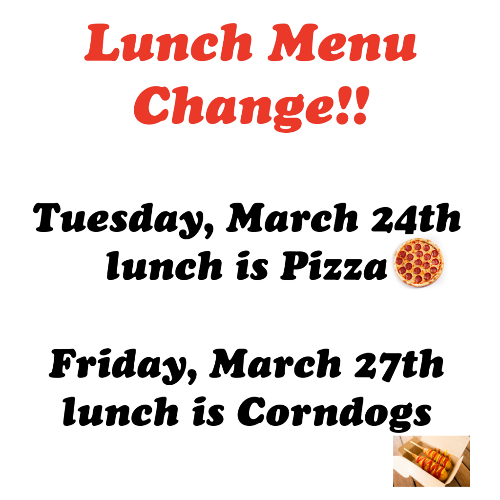 lunch menu change. tuesday, march 24th lunch is pizza and friday, march 27th luch is corndogs