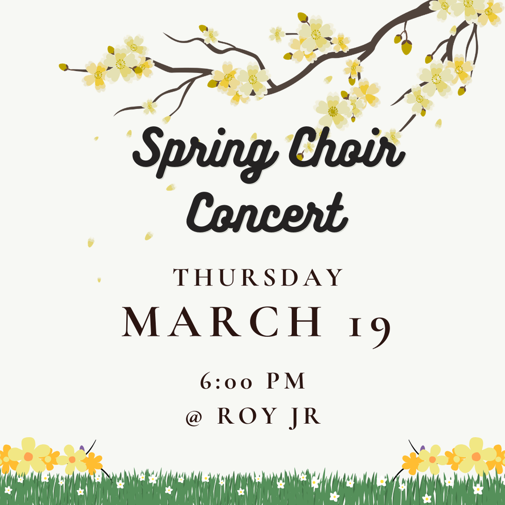 Infographic with a picture of spring flowers blooming for our Spring Choir Concert. Thursday March 19th @ 6:00 pm @ Roy Jr.  