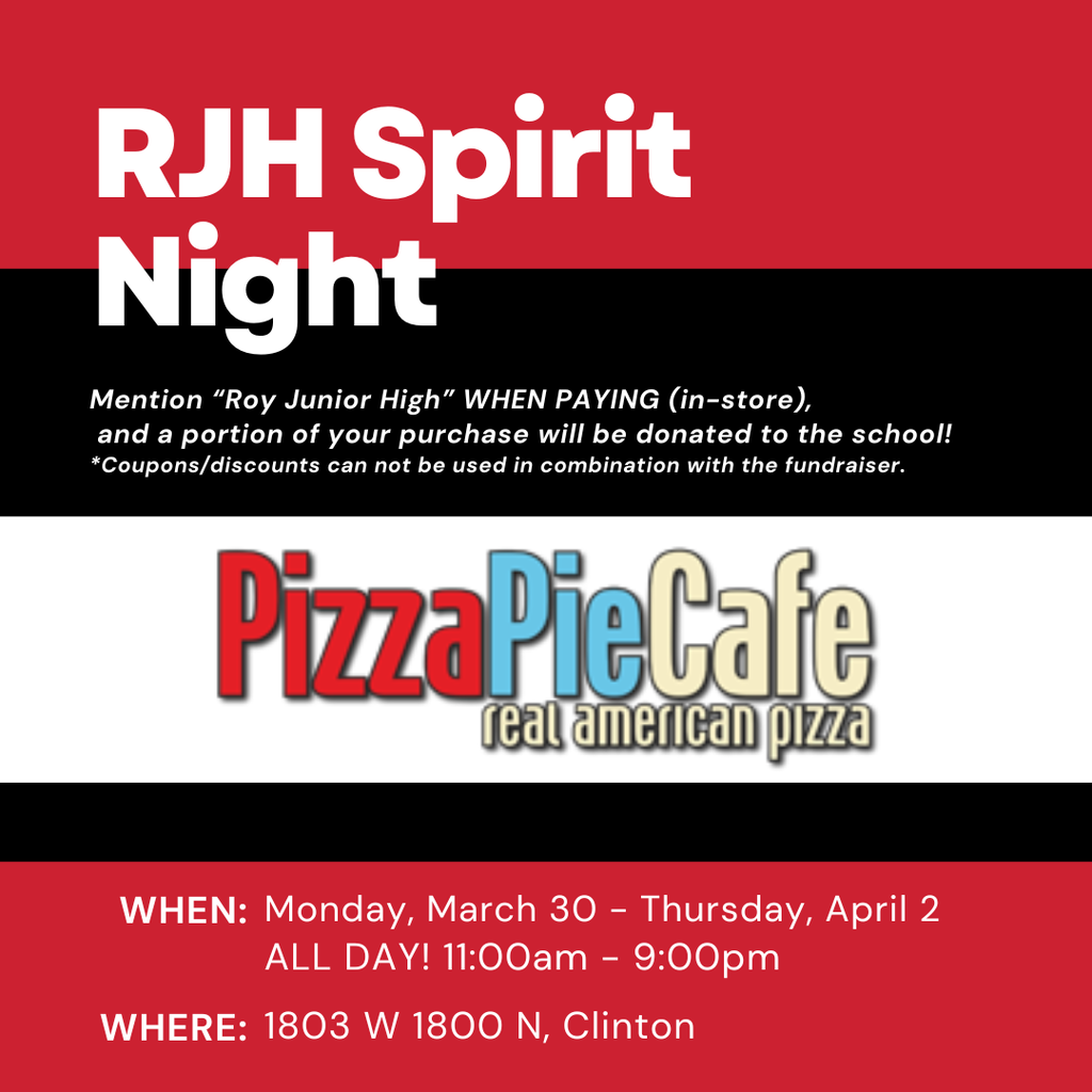 RJH Spirit Night MEntion Roy Jr High when PAYING (in-store) and a portion of your purchase will be donated to the school!  *Coupons/discounts cannot be used in combination with the fundraiser.  Pizza Pie Cade Real American Pizza. When: Monday, MArch 30-Thursday, April 2. ALL DAY! 11am-9pm. Where 1803 W 1800 N Clinton
