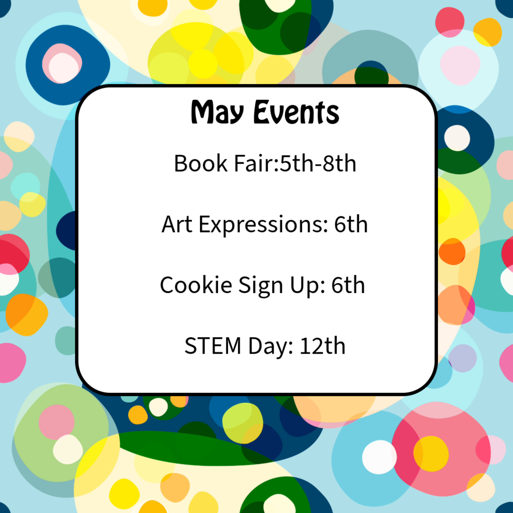 May events. book fair 5th-8th, art expressions 6th, cookie sign up: 6th, stem day: 12th